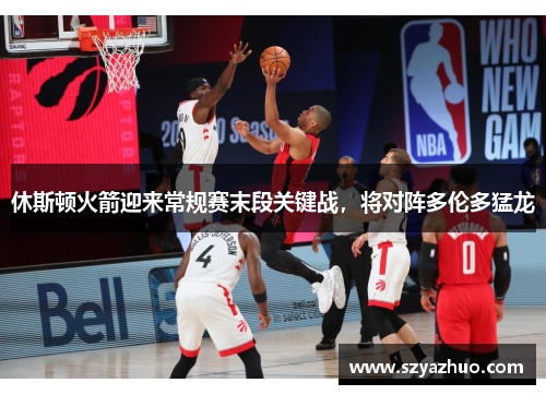 休斯顿火箭迎来常规赛末段关键战，将对阵多伦多猛龙