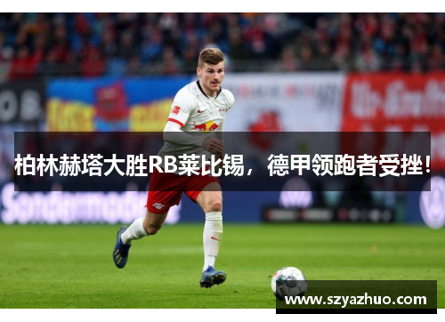 柏林赫塔大胜RB莱比锡，德甲领跑者受挫！