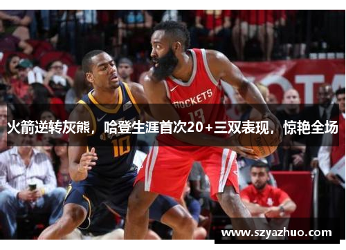 火箭逆转灰熊，哈登生涯首次20+三双表现，惊艳全场