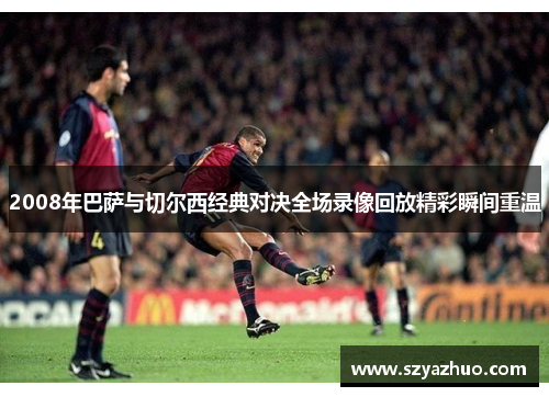 2008年巴萨与切尔西经典对决全场录像回放精彩瞬间重温
