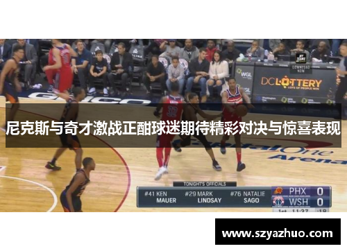 尼克斯与奇才激战正酣球迷期待精彩对决与惊喜表现