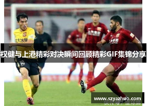 权健与上港精彩对决瞬间回顾精彩GIF集锦分享