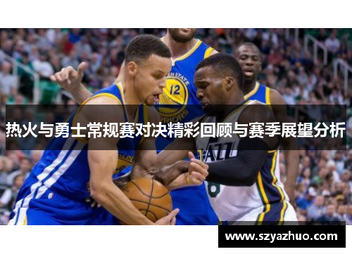 热火与勇士常规赛对决精彩回顾与赛季展望分析