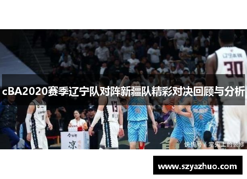 cBA2020赛季辽宁队对阵新疆队精彩对决回顾与分析
