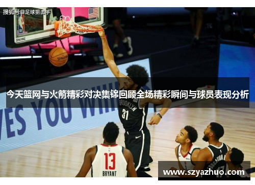 今天篮网与火箭精彩对决集锦回顾全场精彩瞬间与球员表现分析