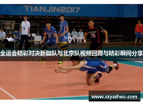 全运会精彩对决新疆队与北京队视频回顾与精彩瞬间分享