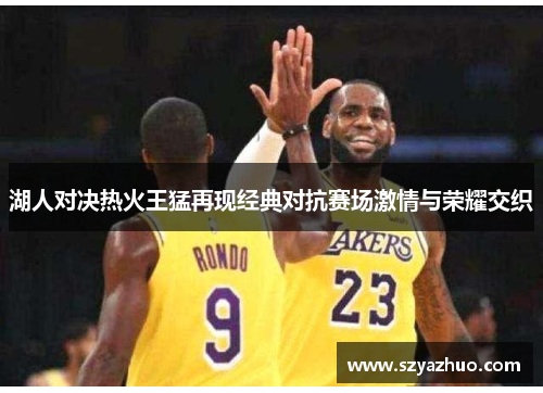 湖人对决热火王猛再现经典对抗赛场激情与荣耀交织