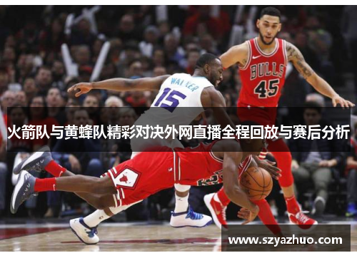 火箭队与黄蜂队精彩对决外网直播全程回放与赛后分析