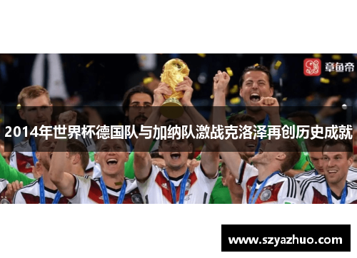 2014年世界杯德国队与加纳队激战克洛泽再创历史成就