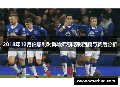 2018年12月伯恩利对阵埃弗顿精彩回顾与赛后分析