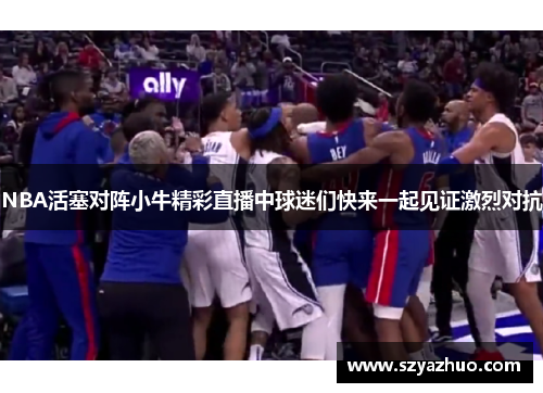 NBA活塞对阵小牛精彩直播中球迷们快来一起见证激烈对抗